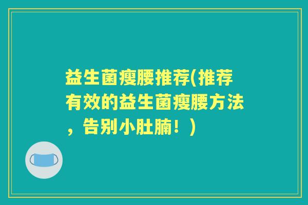 益生菌瘦腰推荐(推荐有效的益生菌瘦腰方法,告别小肚腩!) 益生菌瘦腰推荐(推荐有效的益生菌瘦腰方法,告别小肚腩!)