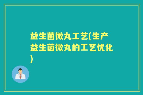 益生菌微丸工艺(生产益生菌微丸的工艺优化) 益生菌微丸工艺(生产益生菌微丸的工艺优化)