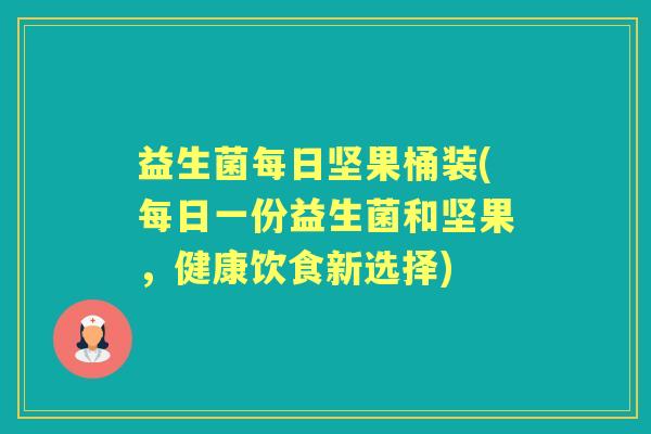 益生菌每日坚果桶装(每日一份益生菌和坚果,健康饮食新选择) 益生菌每日坚果桶装(每日一份益生菌和坚果,健康饮食新选择)