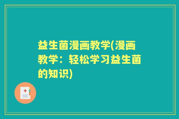 益生菌漫画教学(漫画教学:轻松学习益生菌的知识) 益生菌漫画教学(漫画教学:轻松学习益生菌的知识)