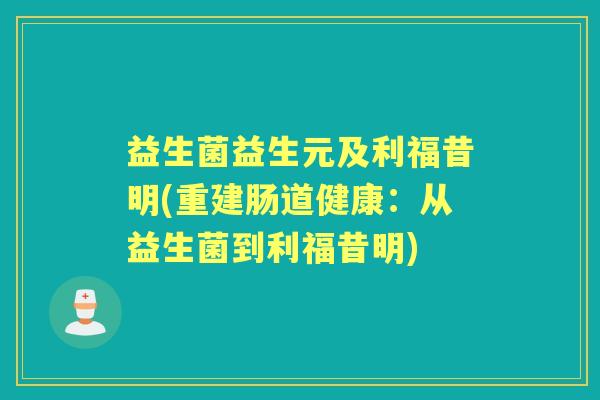 益生菌益生元及利福昔明(重建肠道健康:从益生菌到利福昔明) 益生菌益生元及利福昔明(重建肠道健康:从益生菌到利福昔明)