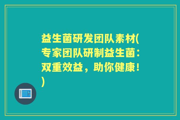 益生菌研发团队素材(专家团队研制益生菌：双重效益，助你健康！)