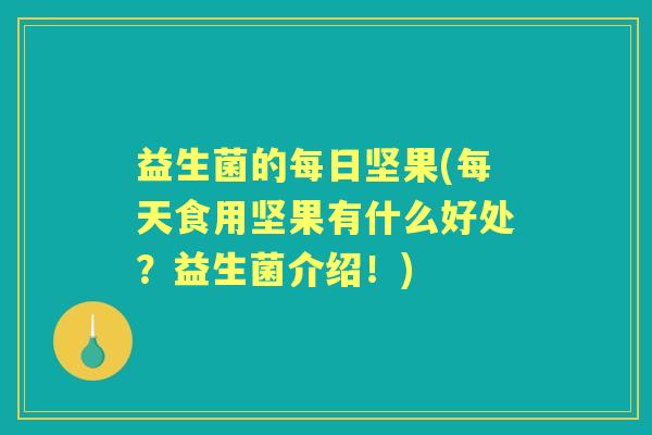 益生菌的每日坚果(每天食用坚果有什么好处?益生菌介绍!) 益生菌的每日坚果(每天食用坚果有什么好处?益生菌介绍!)