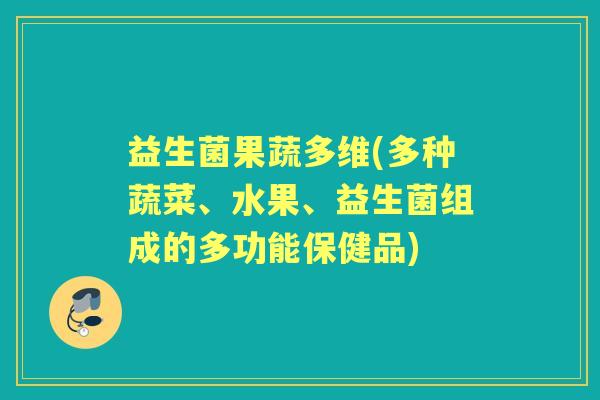 益生菌果蔬多维(多种蔬菜、水果、益生菌组成的多功能保健品)
