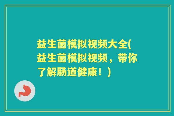 益生菌模拟视频大全(益生菌模拟视频,带你了解肠道健康!) 益生菌模拟视频大全(益生菌模拟视频,带你了解肠道健康!)