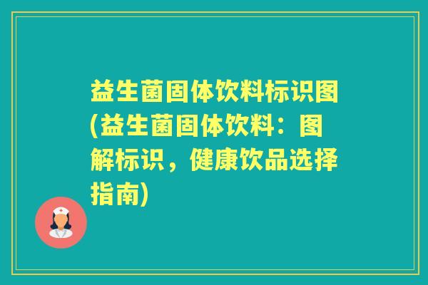 益生菌固体饮料标识图(益生菌固体饮料:图解标识,健康饮品选择指南) 益生菌固体饮料标识图(益生菌固体饮料:图解标识,健康饮品选择指南)