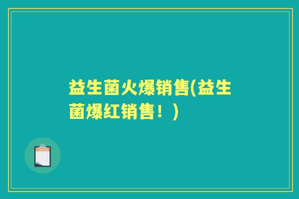 益生菌火爆销售(益生菌爆红销售!) 益生菌火爆销售(益生菌爆红销售!)