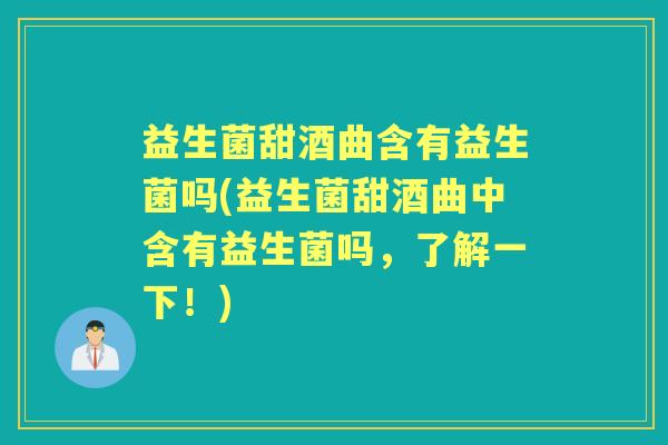 益生菌甜酒曲含有益生菌吗(益生菌甜酒曲中含有益生菌吗,了解一下!) 益生菌甜酒曲含有益生菌吗(益生菌甜酒曲中含有益生菌吗,了解一下!)