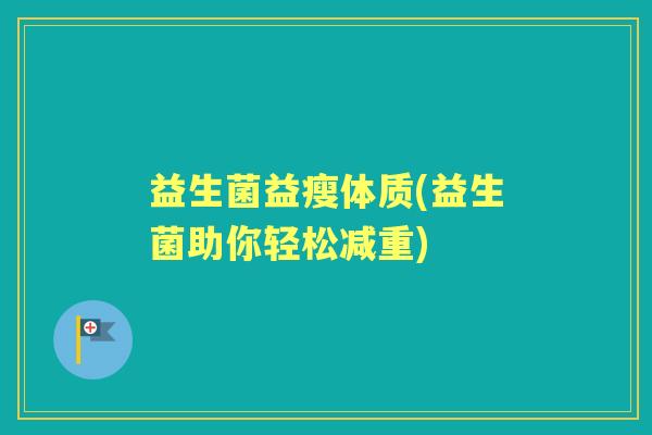 益生菌益瘦体质(益生菌助你轻松减重) 益生菌益瘦体质(益生菌助你轻松减重)