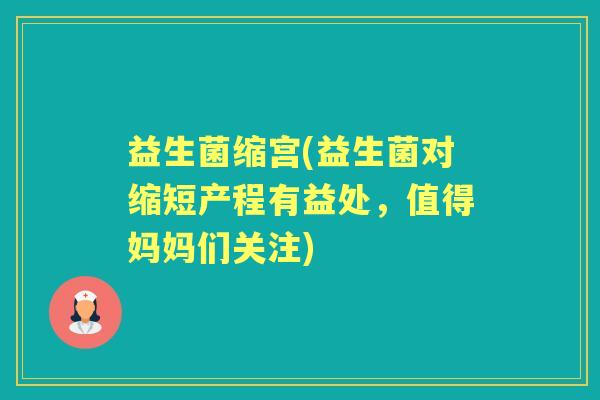益生菌缩宫(益生菌对缩短产程有益处,值得妈妈们关注) 益生菌缩宫(益生菌对缩短产程有益处,值得妈妈们关注)