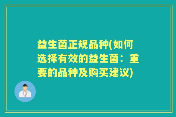 益生菌正规品种(如何选择有效的益生菌:重要的品种及购买建议) 益生菌正规品种(如何选择有效的益生菌:重要的品种及购买建议)
