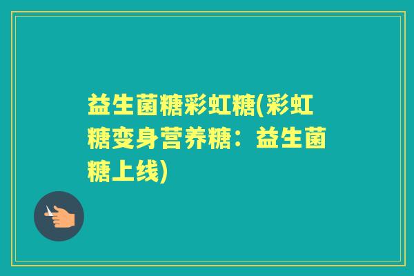 益生菌糖彩虹糖(彩虹糖变身营养糖：益生菌糖上线)