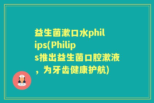 益生菌漱口水philips(Philips推出益生菌口腔漱液，为牙齿健康护航)