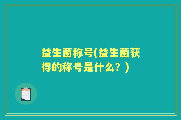益生菌称号(益生菌获得的称号是什么？)