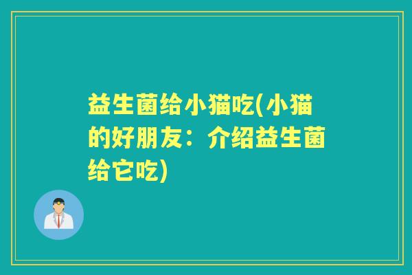 益生菌给小猫吃(小猫的好朋友:介绍益生菌给它吃) 益生菌给小猫吃(小猫的好朋友:介绍益生菌给它吃)