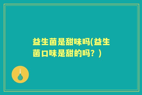 益生菌是甜味吗(益生菌口味是甜的吗?) 益生菌是甜味吗(益生菌口味是甜的吗?)