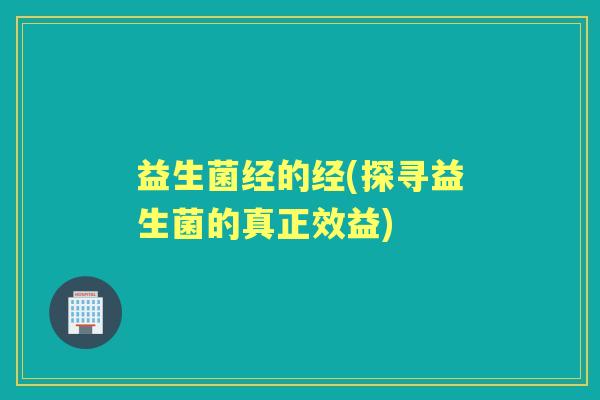 益生菌经的经(探寻益生菌的真正效益)