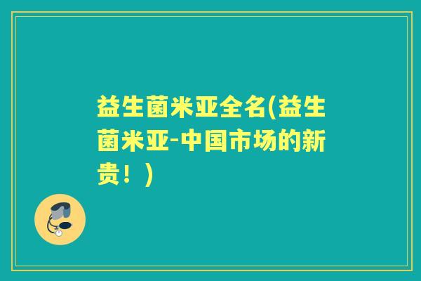益生菌米亚全名(益生菌米亚-中国市场的新贵!) 益生菌米亚全名(益生菌米亚-中国市场的新贵!)