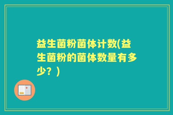 益生菌粉菌体计数(益生菌粉的菌体数量有多少？)