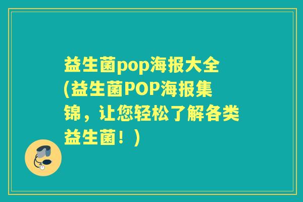 益生菌pop海报大全(益生菌POP海报集锦,让您轻松了解各类益生菌!) 益生菌pop海报大全(益生菌POP海报集锦,让您轻松了解各类益生菌!)