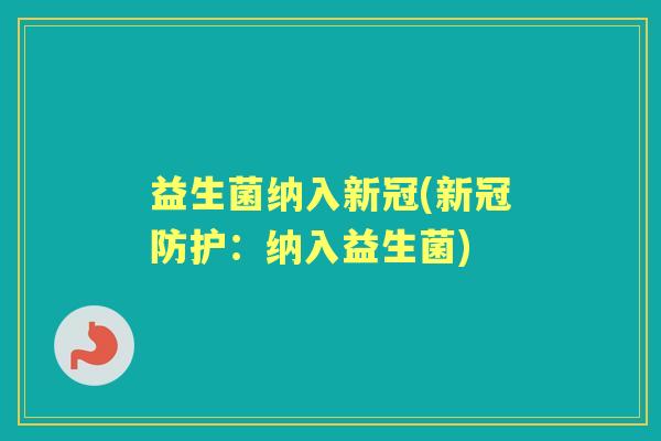 益生菌纳入新冠(新冠防护:纳入益生菌) 益生菌纳入新冠(新冠防护:纳入益生菌)