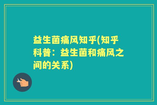 益生菌痛风知乎(知乎科普:益生菌和痛风之间的关系) 益生菌痛风知乎(知乎科普:益生菌和痛风之间的关系)