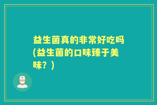 益生菌真的非常好吃吗(益生菌的口味臻于美味？)