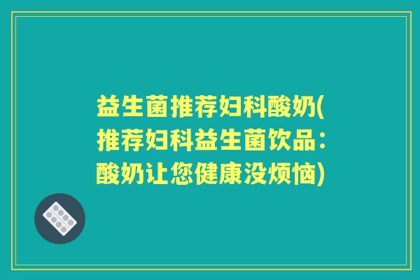 益生菌推荐酸奶(推荐益生菌饮品：酸奶让您健康没烦恼)