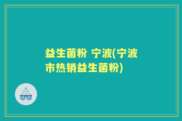 益生菌粉 宁波(宁波市热销益生菌粉)