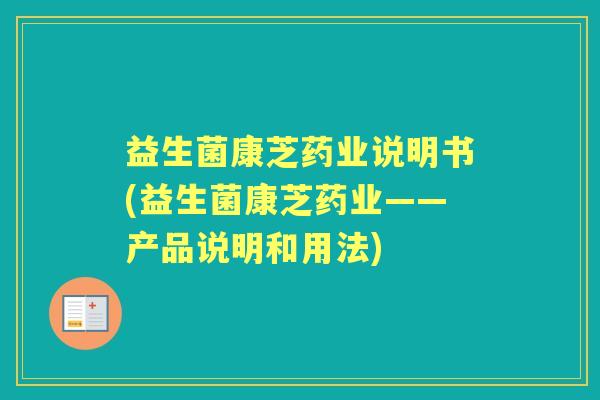 益生菌康芝药业说明书(益生菌康芝药业——产品说明和用法) 益生菌康芝药业说明书(益生菌康芝药业——产品说明和用法)
