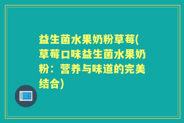益生菌水果奶粉草莓(草莓口味益生菌水果奶粉：营养与味道的完美结合)