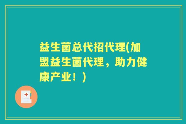 益生菌总代招代理(加盟益生菌代理，助力健康产业！)