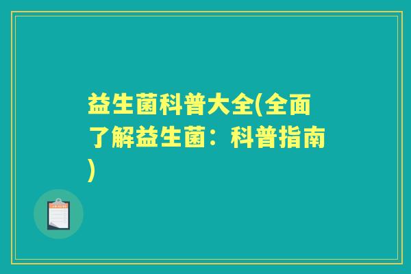 益生菌科普大全(全面了解益生菌:科普指南) 益生菌科普大全(全面了解益生菌:科普指南)