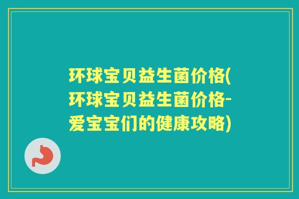 环球宝贝益生菌价格(环球宝贝益生菌价格-爱宝宝们的健康攻略) 环球宝贝益生菌价格(环球宝贝益生菌价格-爱宝宝们的健康攻略)