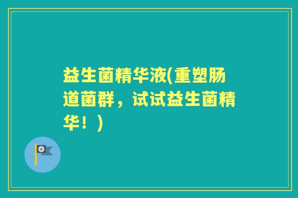 益生菌精华液(重塑肠道菌群,试试益生菌精华!) 益生菌精华液(重塑肠道菌群,试试益生菌精华!)