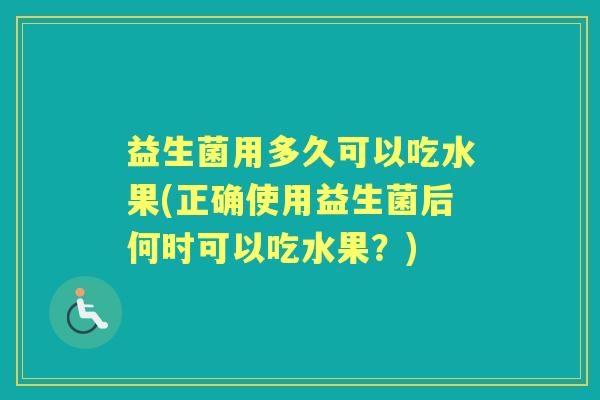 益生菌用多久可以吃水果(正确使用益生菌后何时可以吃水果？)