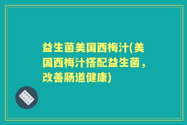 益生菌美国西梅汁(美国西梅汁搭配益生菌,改善肠道健康) 益生菌美国西梅汁(美国西梅汁搭配益生菌,改善肠道健康)