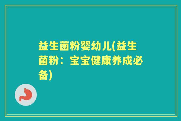 益生菌粉婴幼儿(益生菌粉：宝宝健康养成必备)