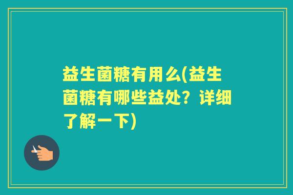 益生菌糖有用么(益生菌糖有哪些益处？详细了解一下)