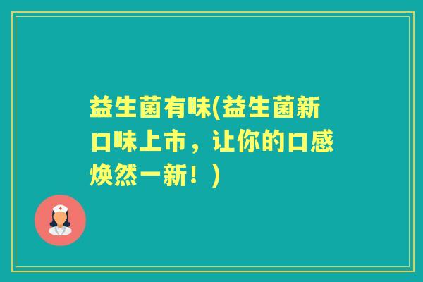 益生菌有味(益生菌新口味上市,让你的口感焕然一新!) 益生菌有味(益生菌新口味上市,让你的口感焕然一新!)