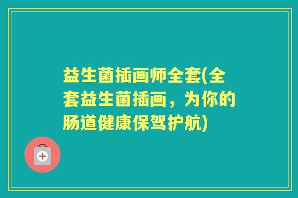 益生菌插画师全套(全套益生菌插画，为你的肠道健康保驾护航)