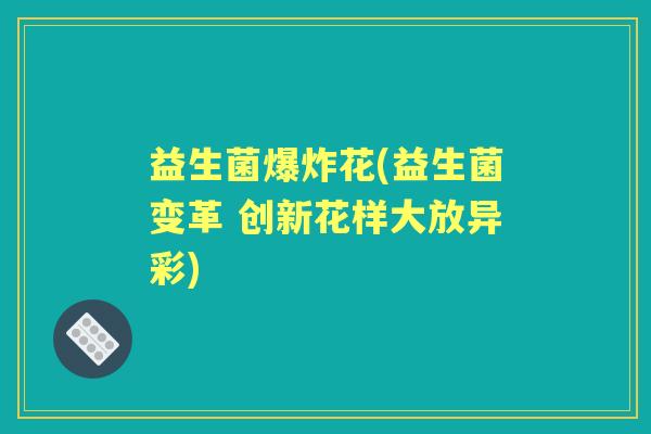 益生菌爆炸花(益生菌变革 创新花样大放异彩)