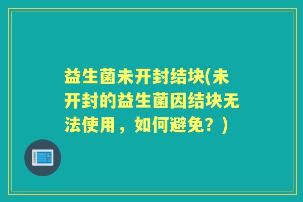益生菌未开封结块(未开封的益生菌因结块无法使用，如何避免？)