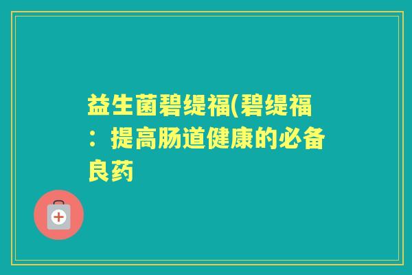 益生菌碧缇福(碧缇福：提高肠道健康的必备良药
