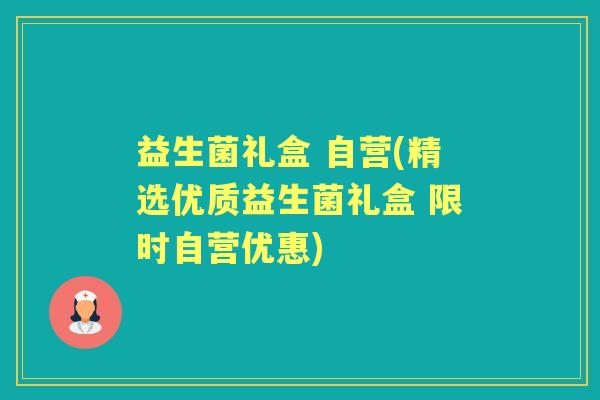 益生菌礼盒 自营(精选优质益生菌礼盒 限时自营优惠)