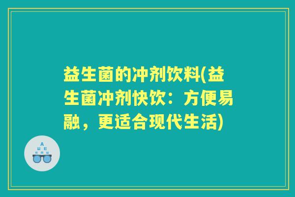益生菌的冲剂饮料(益生菌冲剂快饮：方便易融，更适合现代生活)