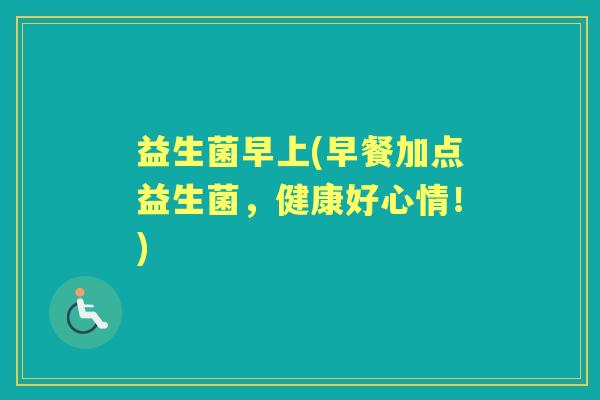 益生菌早上(早餐加点益生菌，健康好心情！)