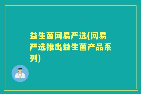 益生菌网易严选(网易严选推出益生菌产品系列) 益生菌网易严选(网易严选推出益生菌产品系列)