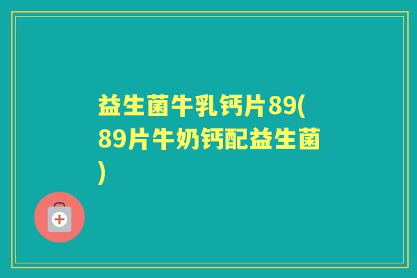 益生菌牛乳钙片89(89片牛奶钙配益生菌) 益生菌牛乳钙片89(89片牛奶钙配益生菌)