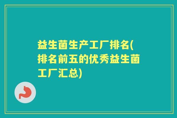 益生菌生产工厂排名(排名前五的优秀益生菌工厂汇总) 益生菌生产工厂排名(排名前五的优秀益生菌工厂汇总)